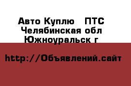 Авто Куплю - ПТС. Челябинская обл.,Южноуральск г.